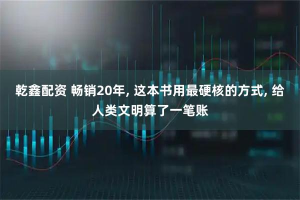 乾鑫配资 畅销20年, 这本书用最硬核的方式, 给人类文明算了一笔账