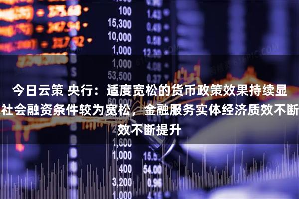 今日云策 央行：适度宽松的货币政策效果持续显现，社会融资条件较为宽松，金融服务实体经济质效不断提升