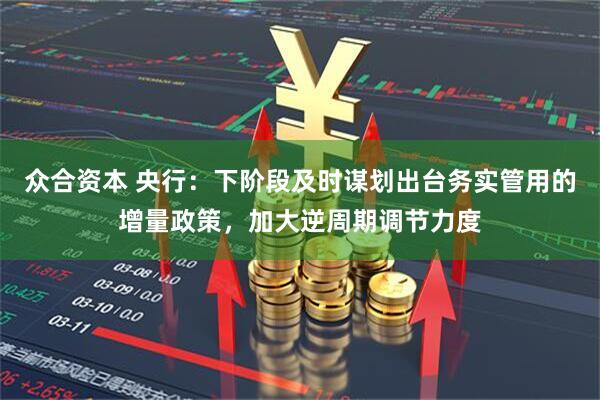 众合资本 央行：下阶段及时谋划出台务实管用的增量政策，加大逆周期调节力度