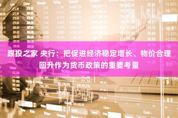 跟投之家 央行：把促进经济稳定增长、物价合理回升作为货币政策的重要考量