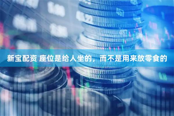 新宝配资 座位是给人坐的，而不是用来放零食的